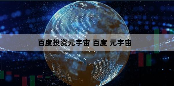 百度投资元宇宙 百度 元宇宙
